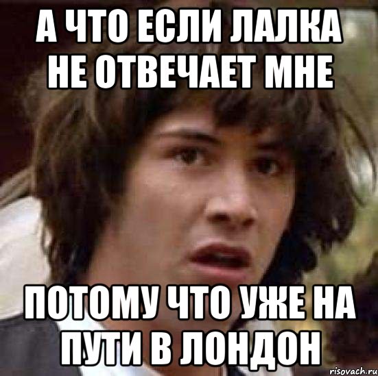 а что если лалка не отвечает мне потому что уже на пути в лондон, Мем А что если (Киану Ривз)