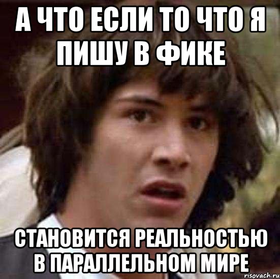 а что если то что я пишу в фике становится реальностью в параллельном мире, Мем А что если (Киану Ривз)