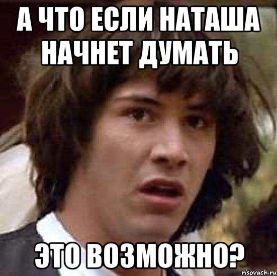 а что если наташа начнет думать это возможно?, Мем А что если (Киану Ривз)