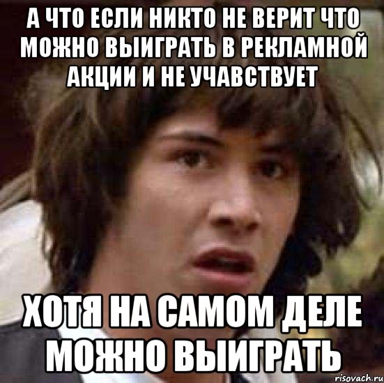 а что если никто не верит что можно выиграть в рекламной акции и не учавствует хотя на самом деле можно выиграть, Мем А что если (Киану Ривз)