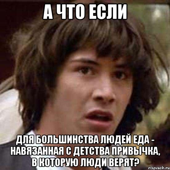 а что если для большинства людей еда - навязанная с детства привычка, в которую люди верят?, Мем А что если (Киану Ривз)