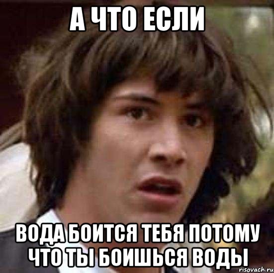 а что если вода боится тебя потому что ты боишься воды, Мем А что если (Киану Ривз)