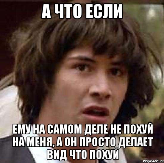 а что если ему на самом деле не похуй на меня, а он просто делает вид что похуй, Мем А что если (Киану Ривз)