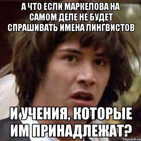 а что если маркелова на самом деле не будет спрашивать имена лингвистов и учения, которые им принадлежат?, Мем А что если (Киану Ривз)