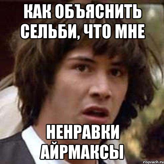 как объяснить сельби, что мне ненравки айрмаксы, Мем А что если (Киану Ривз)