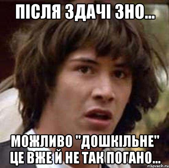 після здачі зно... можливо "дошкільне" це вже й не так погано..., Мем А что если (Киану Ривз)