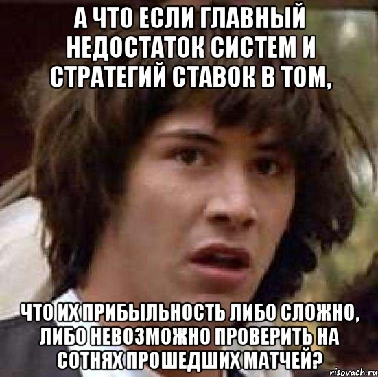 а что если главный недостаток систем и стратегий ставок в том, что их прибыльность либо сложно, либо невозможно проверить на сотнях прошедших матчей?, Мем А что если (Киану Ривз)