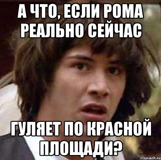 а что, если рома реально сейчас гуляет по красной площади?, Мем А что если (Киану Ривз)