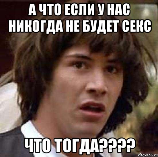 а что если у нас никогда не будет секс что тогда???, Мем А что если (Киану Ривз)