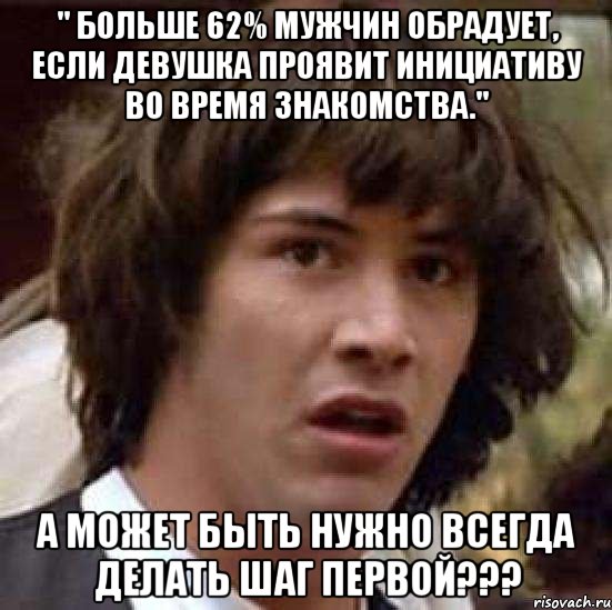 " больше 62% мужчин обрадует, если девушка проявит инициативу во время знакомства." а может быть нужно всегда делать шаг первой???, Мем А что если (Киану Ривз)