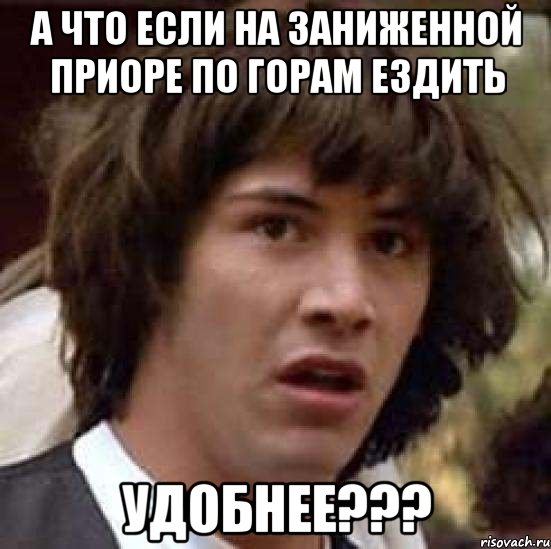 а что если на заниженной приоре по горам ездить удобнее???, Мем А что если (Киану Ривз)