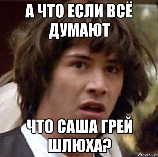 а что если всё думают что саша грей шлюха?, Мем А что если (Киану Ривз)