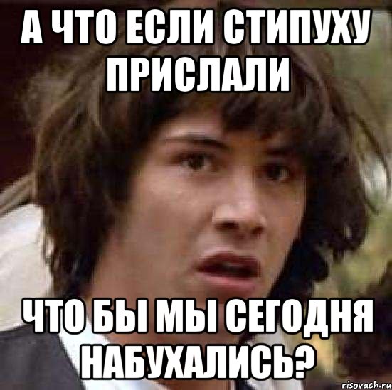 а что если стипуху прислали что бы мы сегодня набухались?, Мем А что если (Киану Ривз)