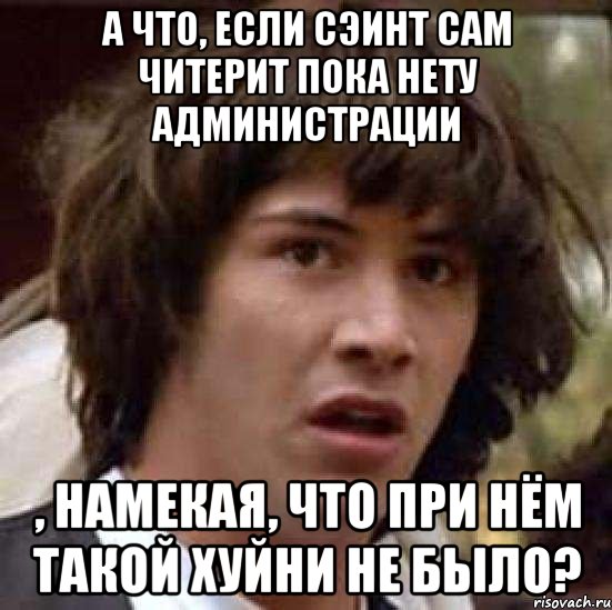 а что, если сэинт сам читерит пока нету администрации , намекая, что при нём такой хуйни не было?, Мем А что если (Киану Ривз)