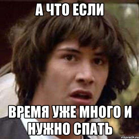 а что если время уже много и нужно спать, Мем А что если (Киану Ривз)