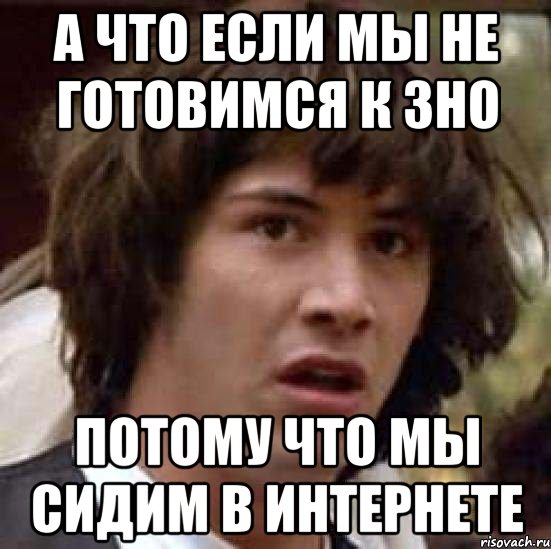 а что если мы не готовимся к зно потому что мы сидим в интернете, Мем А что если (Киану Ривз)