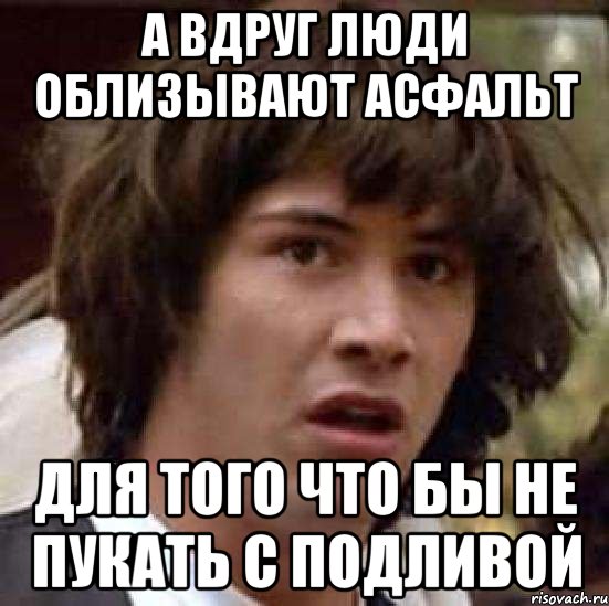 а вдруг люди облизывают асфальт для того что бы не пукать с подливой, Мем А что если (Киану Ривз)