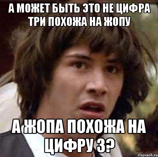 а может быть это не цифра три похожа на жопу а жопа похожа на цифру 3?, Мем А что если (Киану Ривз)