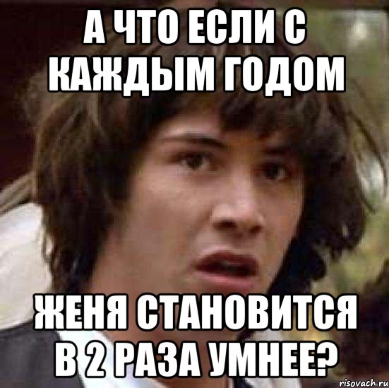 а что если с каждым годом женя становится в 2 раза умнее?, Мем А что если (Киану Ривз)