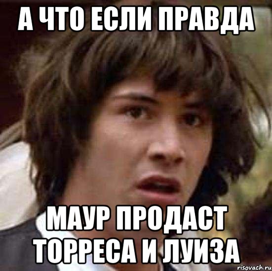 а что если правда маур продаст торреса и луиза, Мем А что если (Киану Ривз)