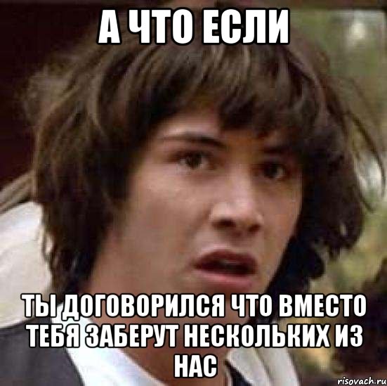 а что если ты договорился что вместо тебя заберут нескольких из нас, Мем А что если (Киану Ривз)