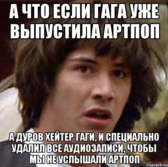 а что если гага уже выпустила артпоп а дуров хейтер гаги, и специально удалил все аудиозаписи, чтобы мы не услышали артпоп, Мем А что если (Киану Ривз)