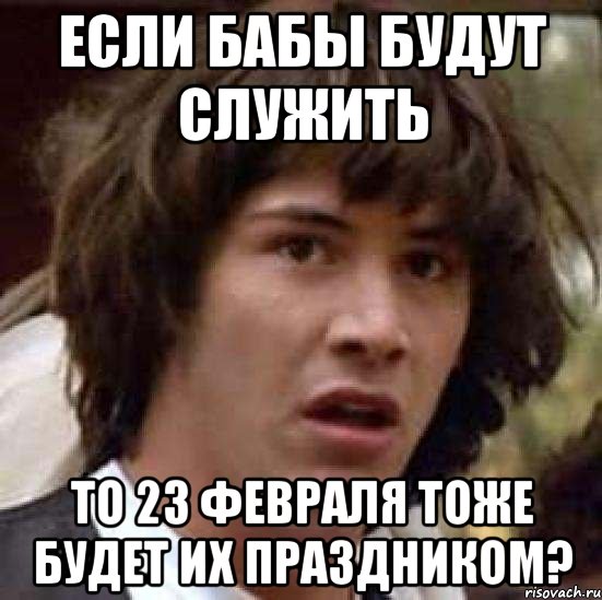 если бабы будут служить то 23 февраля тоже будет их праздником?, Мем А что если (Киану Ривз)