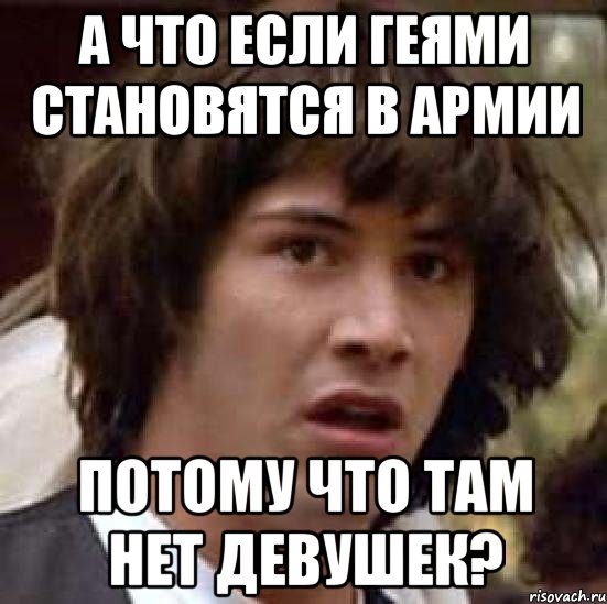 а что если геями становятся в армии потому что там нет девушек?, Мем А что если (Киану Ривз)