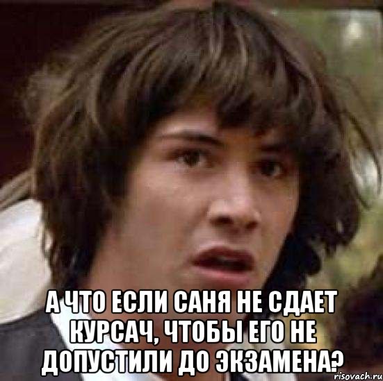  а что если саня не сдает курсач, чтобы его не допустили до экзамена?, Мем А что если (Киану Ривз)