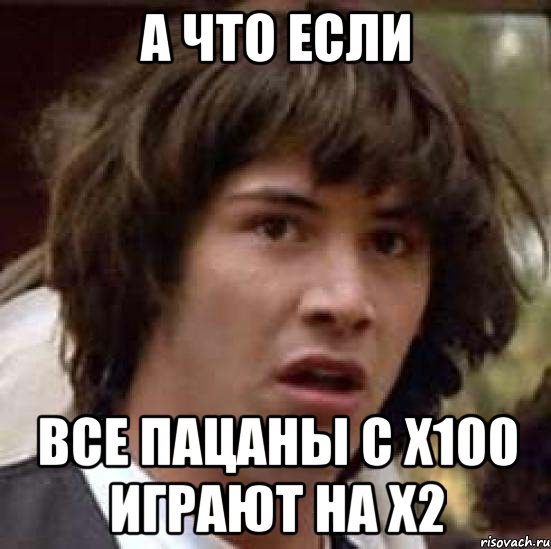 а что если все пацаны с х100 играют на х2, Мем А что если (Киану Ривз)