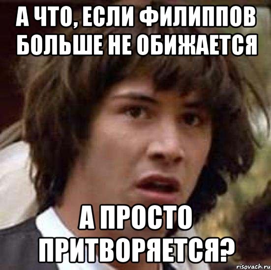 а что, если филиппов больше не обижается а просто притворяется?, Мем А что если (Киану Ривз)