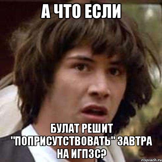 а что если булат решит "поприсутствовать" завтра на игпзс?, Мем А что если (Киану Ривз)