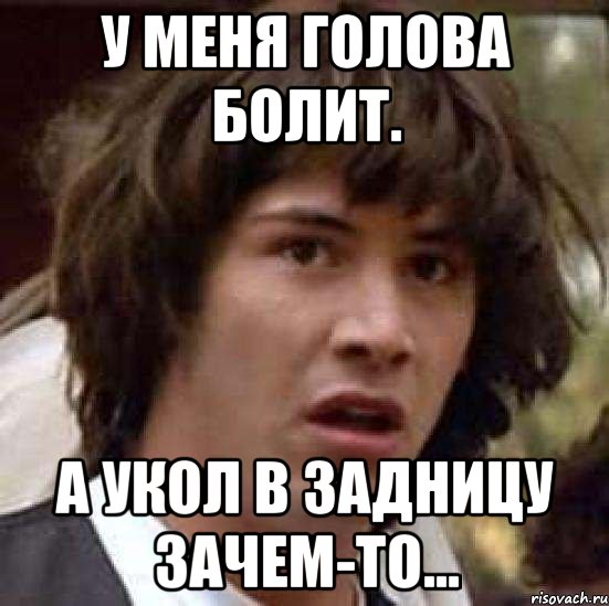 у меня голова болит. а укол в задницу зачем-то..., Мем А что если (Киану Ривз)