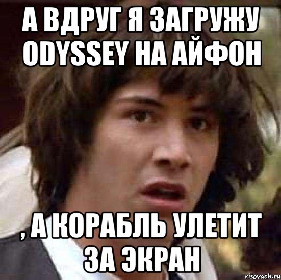 а вдруг я загружу odyssey на айфон , а корабль улетит за экран, Мем А что если (Киану Ривз)