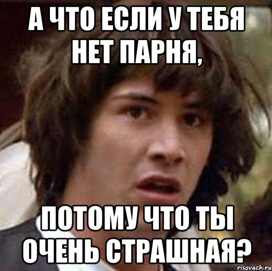 а что если у тебя нет парня, потому что ты очень страшная?, Мем А что если (Киану Ривз)