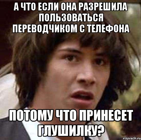 а что если она разрешила пользоваться переводчиком с телефона потому что принесет глушилку?, Мем А что если (Киану Ривз)