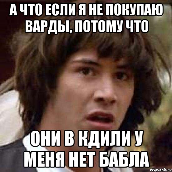 а что если я не покупаю варды, потому что они в кдили у меня нет бабла, Мем А что если (Киану Ривз)