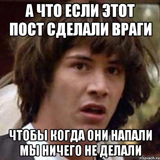 а что если этот пост сделали враги чтобы когда они напали мы ничего не делали, Мем А что если (Киану Ривз)