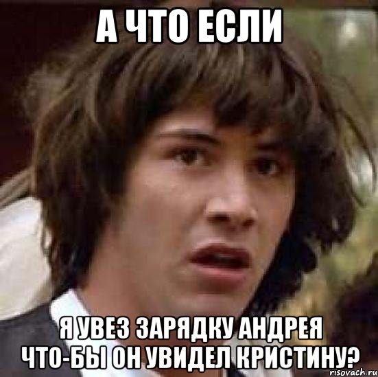 а что если я увез зарядку андрея что-бы он увидел кристину?, Мем А что если (Киану Ривз)