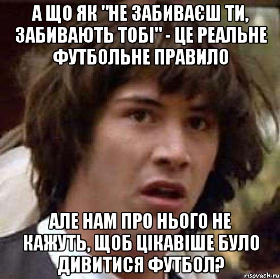 а що як "не забиваєш ти, забивають тобі" - це реальне футбольне правило але нам про нього не кажуть, щоб цікавіше було дивитися футбол?, Мем А что если (Киану Ривз)