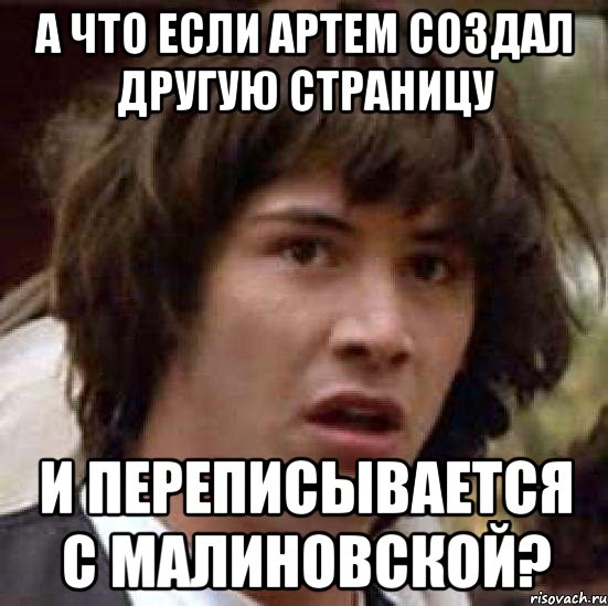 а что если артем создал другую страницу и переписывается с малиновской?, Мем А что если (Киану Ривз)