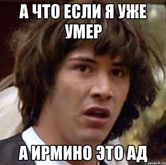 а что если я уже умер а ирмино это ад, Мем А что если (Киану Ривз)