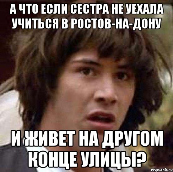 а что если сестра не уехала учиться в ростов-на-дону и живет на другом конце улицы?, Мем А что если (Киану Ривз)