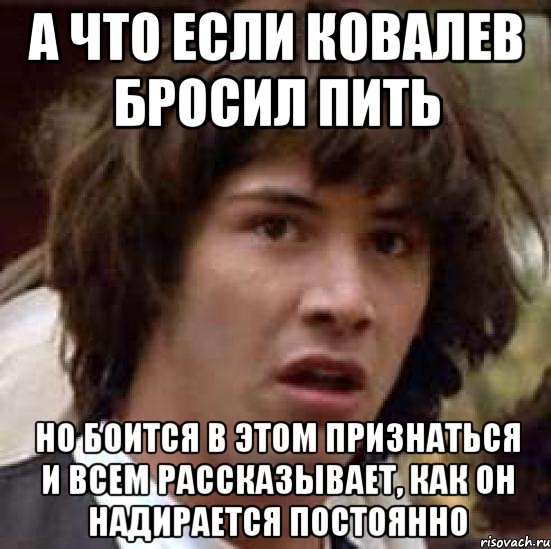 а что если ковалев бросил пить но боится в этом признаться и всем рассказывает, как он надирается постоянно, Мем А что если (Киану Ривз)