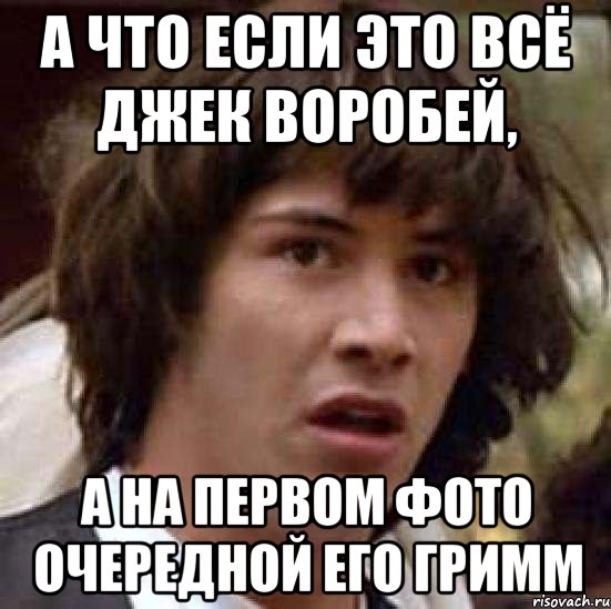 а что если это всё джек воробей, а на первом фото очередной его гримм, Мем А что если (Киану Ривз)