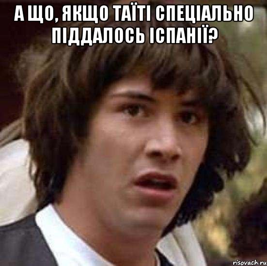 а що, якщо таїті спеціально піддалось іспанії? , Мем А что если (Киану Ривз)