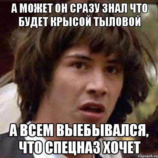 а может он сразу знал что будет крысой тыловой а всем выебывался, что спецназ хочет, Мем А что если (Киану Ривз)