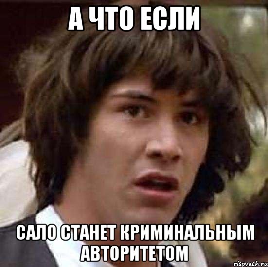 а что если сало станет криминальным авторитетом, Мем А что если (Киану Ривз)