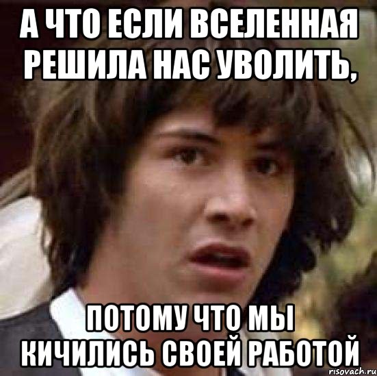 а что если вселенная решила нас уволить, потому что мы кичились своей работой, Мем А что если (Киану Ривз)