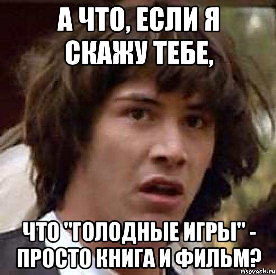 а что, если я скажу тебе, что "голодные игры" - просто книга и фильм?, Мем А что если (Киану Ривз)